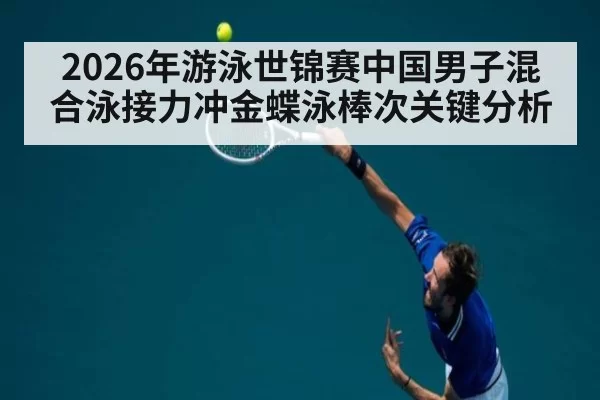 2026年游泳世锦赛中国男子混合泳接力冲金蝶泳棒次关键分析
